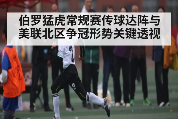 伯罗猛虎常规赛传球达阵与美联北区争冠形势关键透视