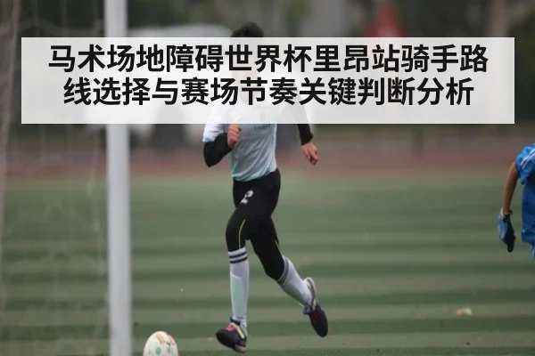 马术场地障碍世界杯里昂站骑手路线选择与赛场节奏关键判断分析