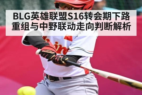 BLG英雄联盟S16转会期下路重组与中野联动走向判断解析