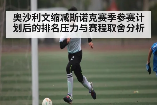 奥沙利文缩减斯诺克赛季参赛计划后的排名压力与赛程取舍分析