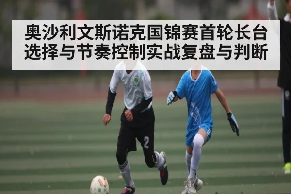 奥沙利文斯诺克国锦赛首轮长台选择与节奏控制实战复盘与判断